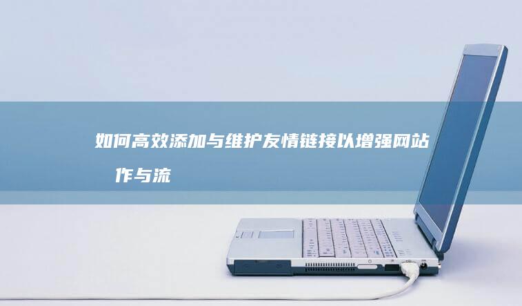 如何高效添加与维护友情链接以增强网站合作与流量