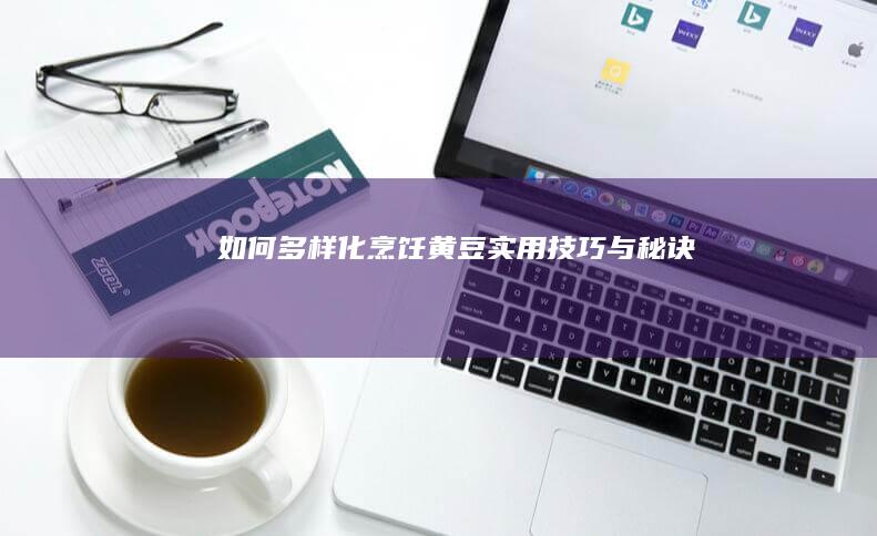 如何多样化烹饪黄豆：实用技巧与秘诀